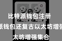比特派钱包注册  比特派钱包还复古以太坊增强集合
