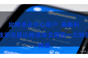 比特派去中心账户  最新科技资讯是比特派华文网的一大特质